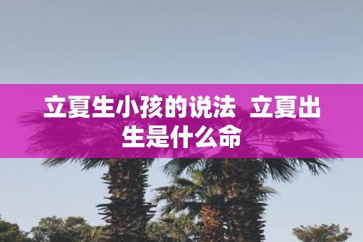 立夏生小孩的说法  立夏出生是什么命