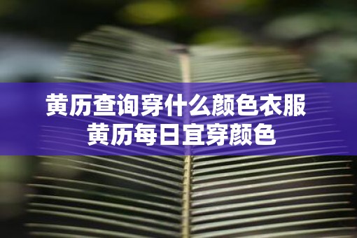 黄历查询穿什么颜色衣服  黄历每日宜穿颜色