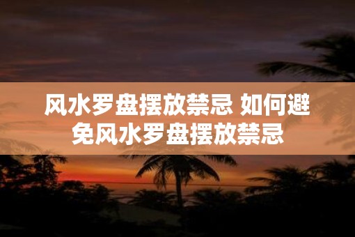 风水罗盘摆放禁忌 如何避免风水罗盘摆放禁忌