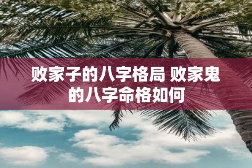败家子的八字格局 败家鬼的八字命格如何