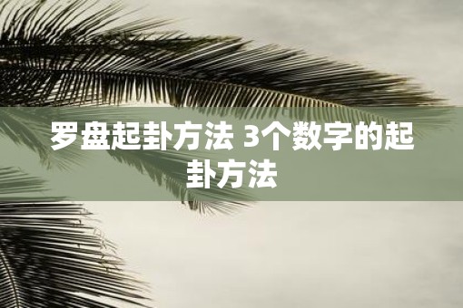 罗盘起卦方法 3个数字的起卦方法