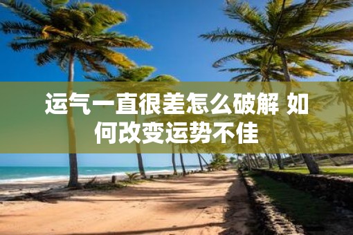 运气一直很差怎么破解 如何改变运势不佳