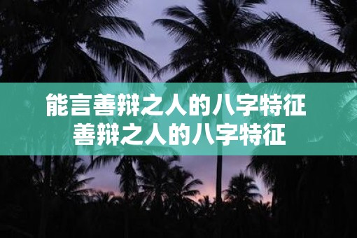 能言善辩之人的八字特征 善辩之人的八字特征