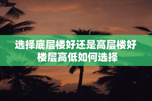 选择底层楼好还是高层楼好 楼层高低如何选择