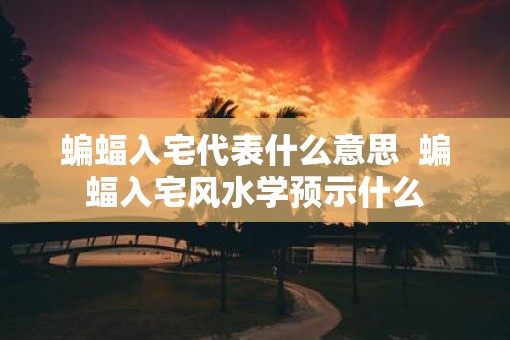 蝙蝠入宅代表什么意思  蝙蝠入宅风水学预示什么