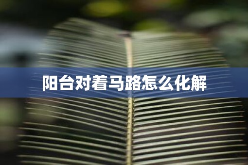 阳台对着马路怎么化解