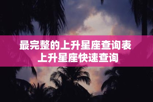 最完整的上升星座查询表  上升星座快速查询