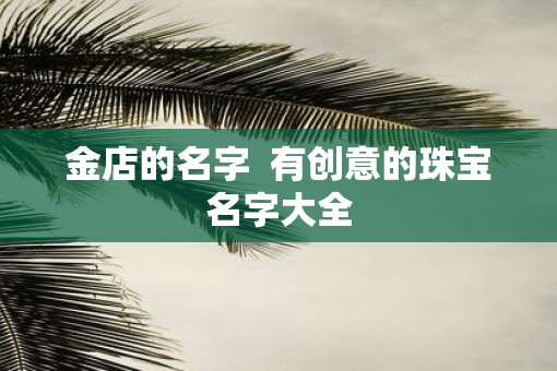 金店的名字  有创意的珠宝名字大全