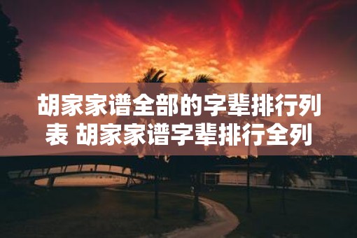 胡家家谱全部的字辈排行列表 胡家家谱字辈排行全列表