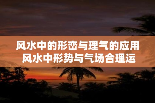 风水中的形峦与理气的应用 风水中形势与气场合理运用