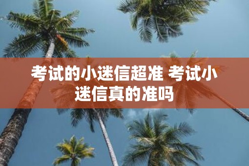考试的小迷信超准 考试小迷信真的准吗