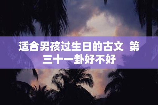适合男孩过生日的古文  第三十一卦好不好