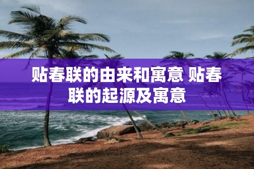 贴春联的由来和寓意 贴春联的起源及寓意