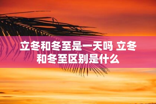 立冬和冬至是一天吗 立冬和冬至区别是什么