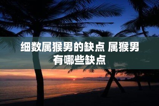 细数属猴男的缺点 属猴男有哪些缺点