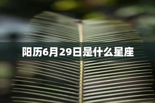 阳历6月29日是什么星座 阳历6月29日是什么星座