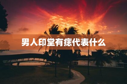 男人印堂有痣代表什么