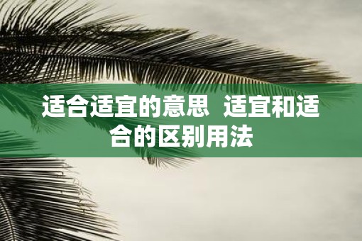 适合适宜的意思  适宜和适合的区别用法