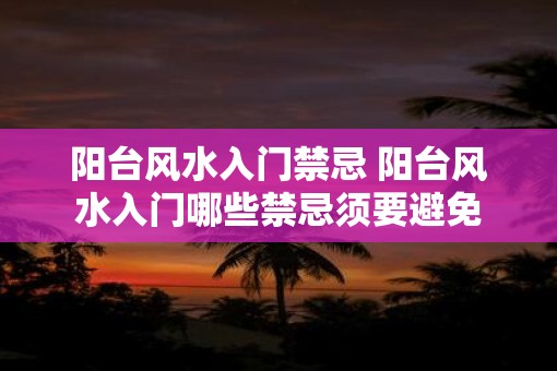 阳台风水入门禁忌 阳台风水入门哪些禁忌须要避免