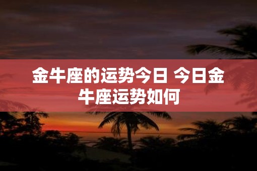 金牛座的运势今日 今日金牛座运势如何