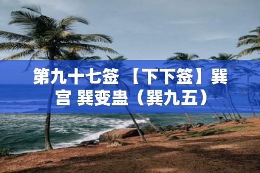第九十七签 【下下签】巽宫 巽变蛊（巽九五）