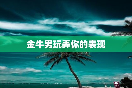 金牛男玩弄你的表现
