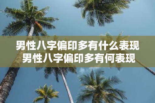 男性八字偏印多有什么表现 男性八字偏印多有何表现