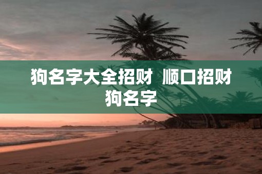 狗名字大全招财  顺口招财狗名字