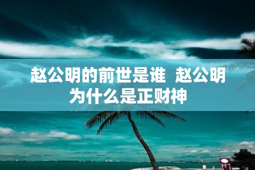 赵公明的前世是谁  赵公明为什么是正财神 赵公明的前世是谁  赵公明为什么是正财神