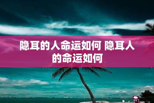 隐耳的人命运如何 隐耳人的命运如何