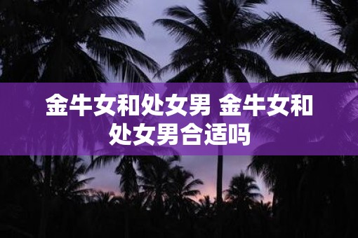 金牛女和处女男 金牛女和处女男合适吗