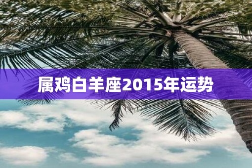 属鸡白羊座2015年运势