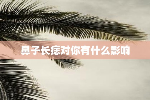 鼻子长痣对你有什么影响