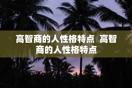 高智商的人性格特点  高智商的人性格特点