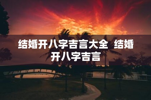 结婚开八字吉言大全  结婚开八字吉言