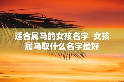 适合属马的女孩名字  女孩属马取什么名字最好
