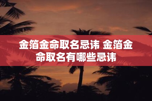 金箔金命取名忌讳 金箔金命取名有哪些忌讳