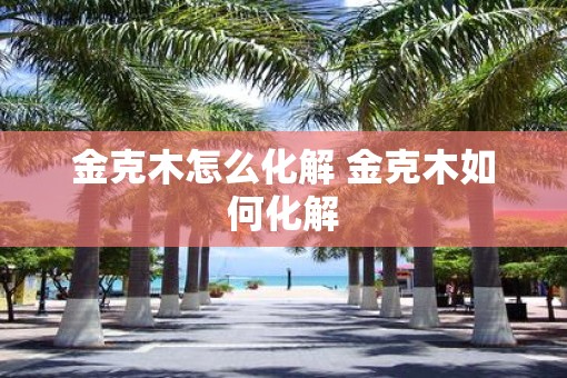金克木怎么化解 金克木如何化解