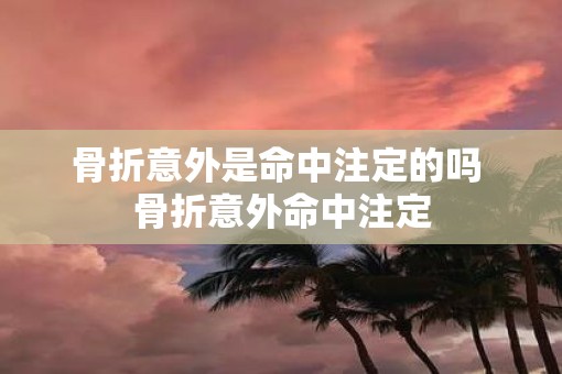 骨折意外是命中注定的吗 骨折意外命中注定
