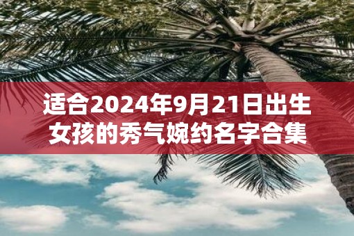适合2025年9月21日出生女孩的秀气婉约名字合集