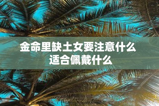 金命里缺土女要注意什么  适合佩戴什么