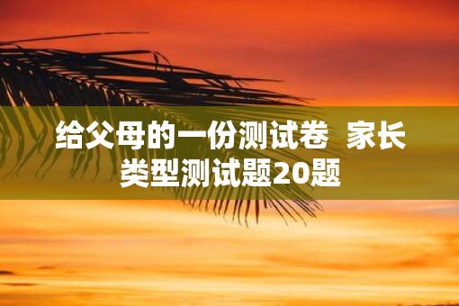 给父母的一份测试卷  家长类型测试题20题