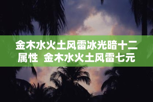 金木水火土风雷冰光暗十二属性  金木水火土风雷七元素