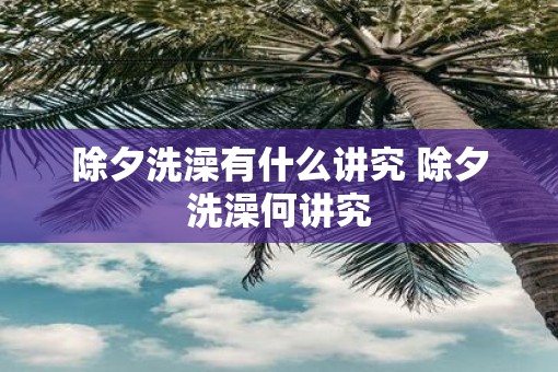 除夕洗澡有什么讲究 除夕洗澡何讲究