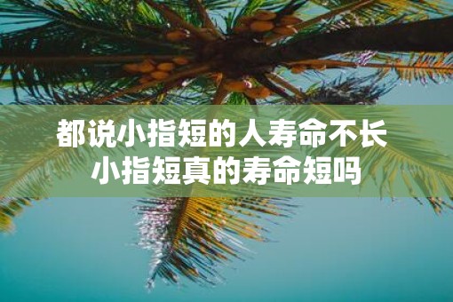 都说小指短的人寿命不长 小指短真的寿命短吗