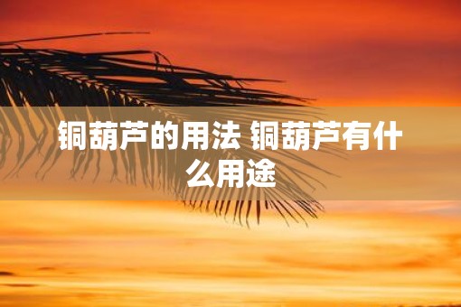 铜葫芦的用法 铜葫芦有什么用途