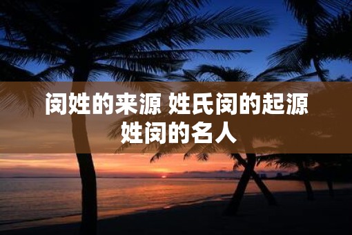 闵姓的来源 姓氏闵的起源 姓闵的名人