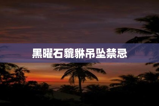 黑曜石貔貅吊坠禁忌