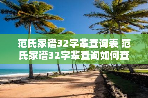 范氏家谱32字辈查询表 范氏家谱32字辈查询如何查阅