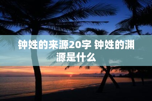 钟姓的来源20字 钟姓的渊源是什么